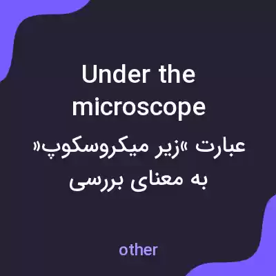 معنی under the microscope به فارسی معنی under the microscope به فارسی