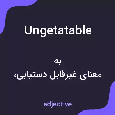 معنی ungetatable به فارسی معنی ungetatable به فارسی