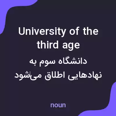 معنی university of the third age به فارسی معنی university of the third age به فارسی