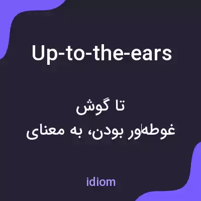 معنی up-to-the-ears به فارسی