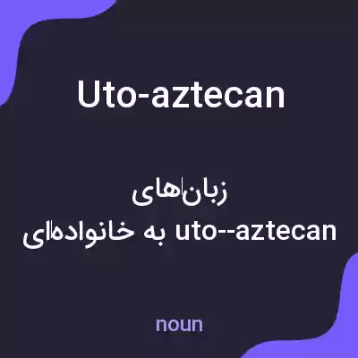 معنی uto-aztecan به فارسی معنی uto-aztecan به فارسی