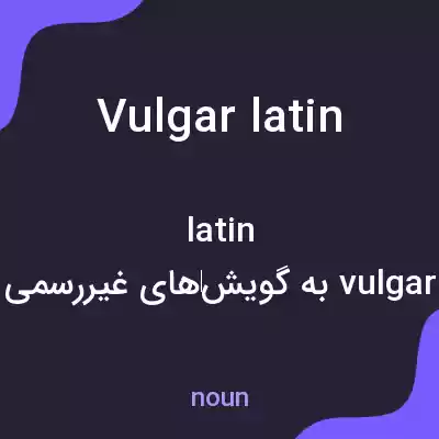 معنی vulgar latin به فارسی معنی vulgar latin به فارسی