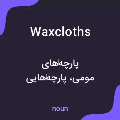 معنی waxcloths به فارسی معنی waxcloths به فارسی