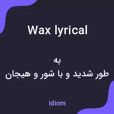 معنی wax lyrical به فارسی معنی wax lyrical به فارسی