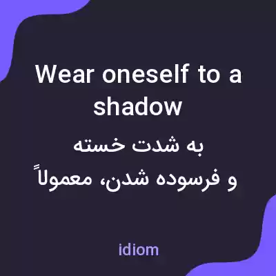 معنی wear oneself to a shadow به فارسی معنی wear oneself to a shadow به فارسی