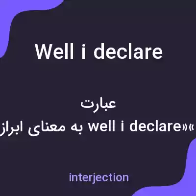معنی well i declare به فارسی معنی well i declare به فارسی