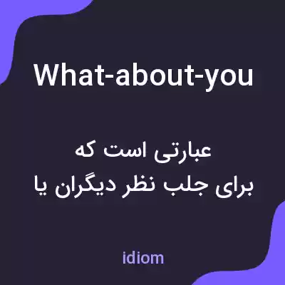 معنی what-about-you به فارسی معنی what-about-you به فارسی