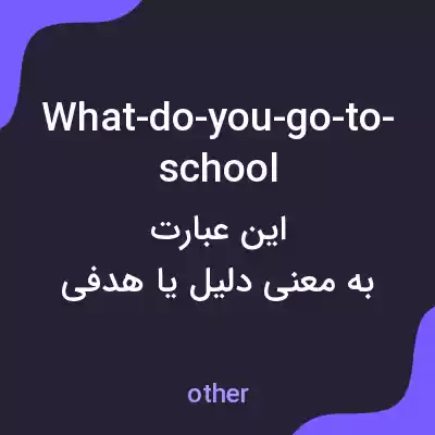 معنی what-do-you-go-to-school به فارسی معنی what-do-you-go-to-school به فارسی
