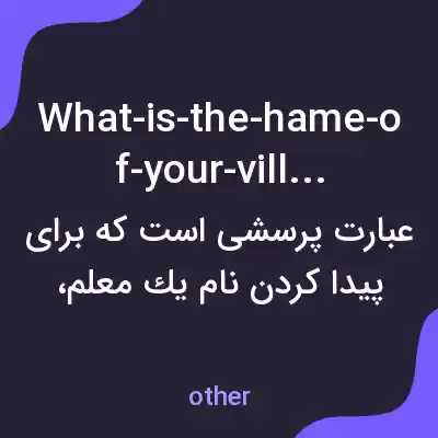معنی what-is-the-hame-of-your-village به فارسی معنی what-is-the-hame-of-your-village به فارسی