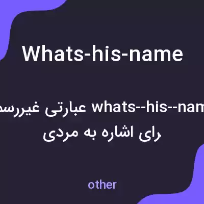 معنی whats-his-name به فارسی معنی whats-his-name به فارسی