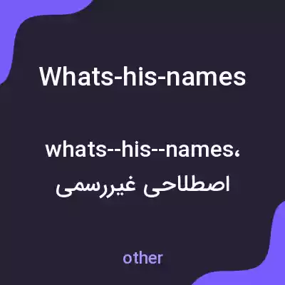 معنی whats-his-names به فارسی معنی whats-his-names به فارسی