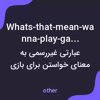 معنی whats-that-mean-wanna-play-games به فارسی معنی whats-that-mean-wanna-play-games به فارسی