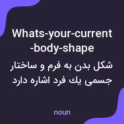 معنی whats-your-current-body-shape به فارسی معنی whats-your-current-body-shape به فارسی