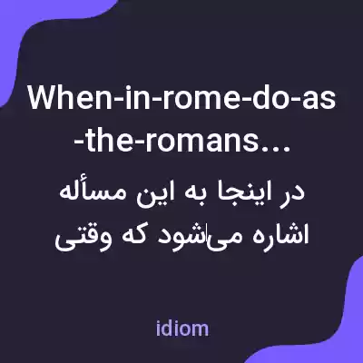 معنی when-in-rome-do-as-the-romans-do-2 به فارسی