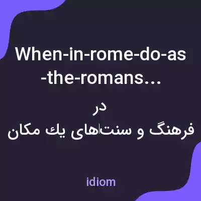 معنی when-in-rome-do-as-the-romans-do به فارسی معنی when-in-rome-do-as-the-romans-do به فارسی