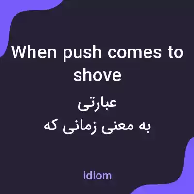 معنی when push comes to shove به فارسی معنی when push comes to shove به فارسی