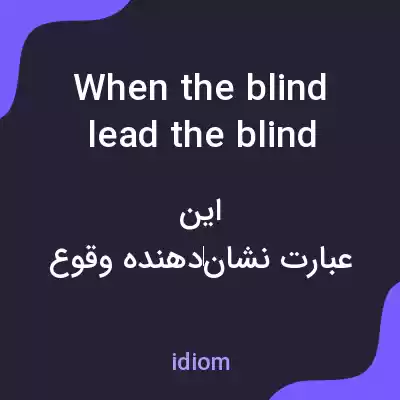 معنی when the blind lead the blind both shall fall into a ditch به فارسی معنی when the blind lead the blind both shall fall into a ditch به فارسی
