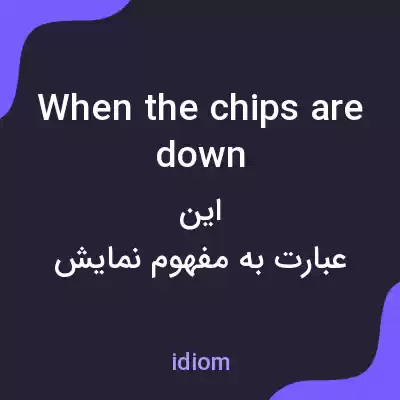 معنی when the chips are down به فارسی معنی when the chips are down به فارسی