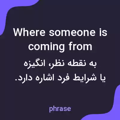 معنی where someone is coming from به فارسی معنی where someone is coming from به فارسی
