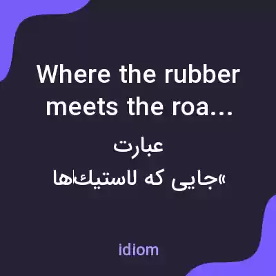 معنی where the rubber meets the road به فارسی