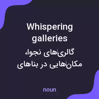 معنی whispering galleries به فارسی معنی whispering galleries به فارسی