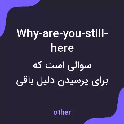 معنی why-are-you-still-here به فارسی معنی why-are-you-still-here به فارسی