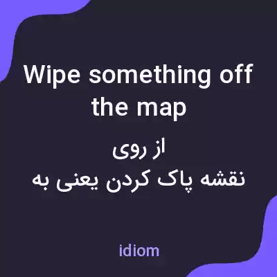 معنی wipe something off the map به فارسی معنی wipe something off the map به فارسی