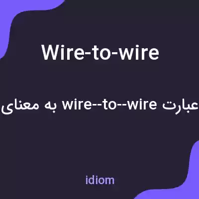 معنی wire-to-wire به فارسی معنی wire-to-wire به فارسی