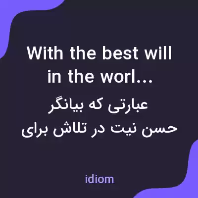 معنی with the best will in the world به فارسی معنی with the best will in the world به فارسی