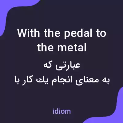 معنی with the pedal to the metal به فارسی