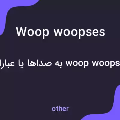 معنی woop woopses به فارسی معنی woop woopses به فارسی