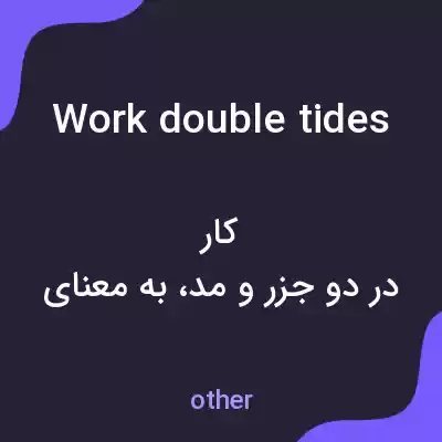 معنی work double tides به فارسی معنی work double tides به فارسی