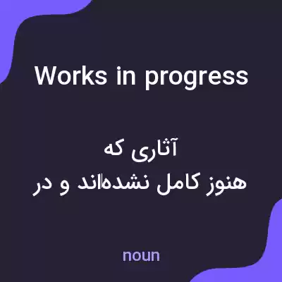 معنی works in progress به فارسی معنی works in progress به فارسی