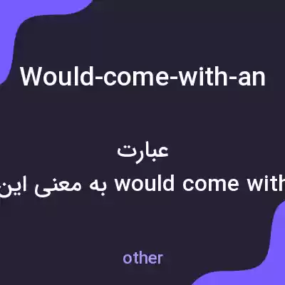 معنی would-come-with-an به فارسی معنی would-come-with-an به فارسی