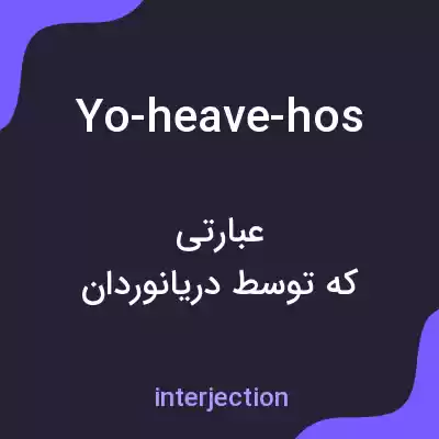 معنی yo-heave-hos به فارسی معنی yo-heave-hos به فارسی