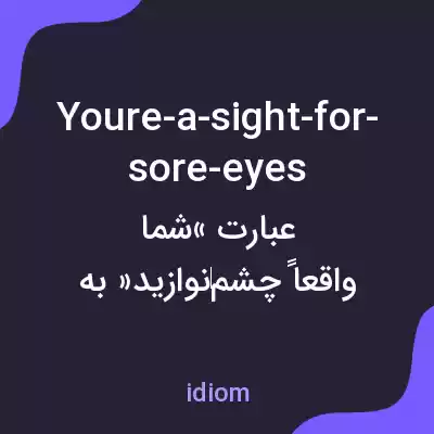 معنی youre-a-sight-for-sore-eyes به فارسی