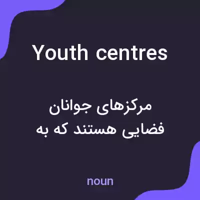 معنی youth centres به فارسی معنی youth centres به فارسی