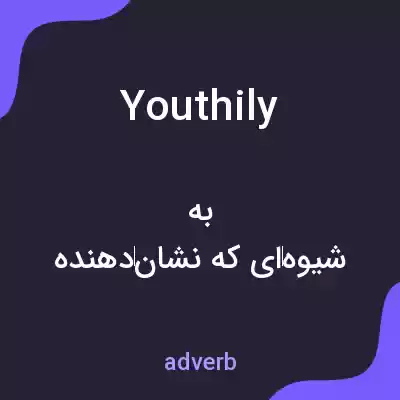معنی youthily به فارسی معنی youthily به فارسی
