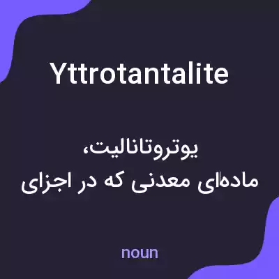 معنی yttrotantalite به فارسی معنی yttrotantalite به فارسی